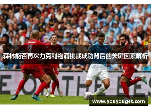 森林能否再次力克利物浦挑战成功背后的关键因素解析