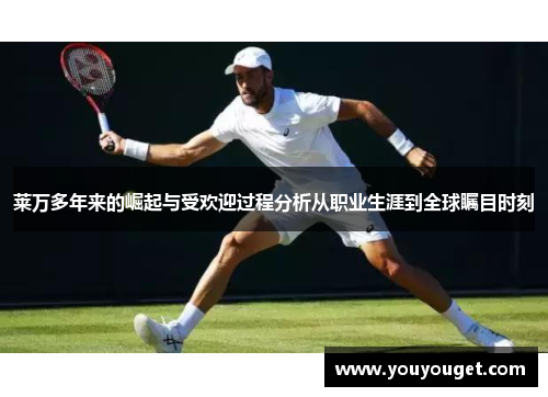 莱万多年来的崛起与受欢迎过程分析从职业生涯到全球瞩目时刻
