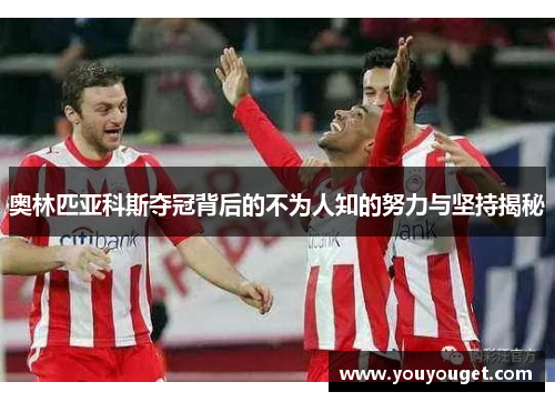 奥林匹亚科斯夺冠背后的不为人知的努力与坚持揭秘