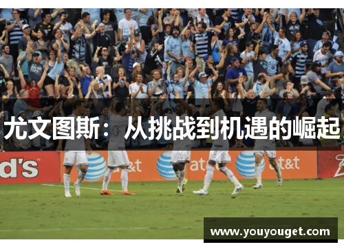 尤文图斯：从挑战到机遇的崛起