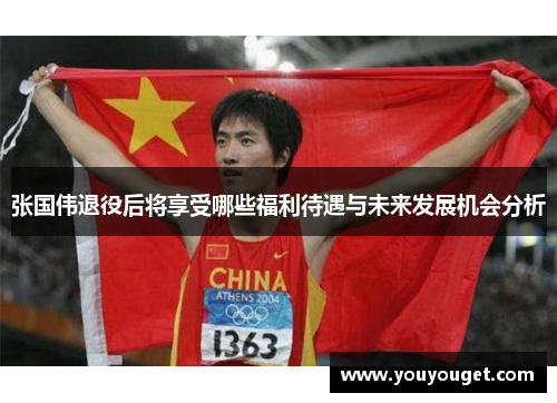张国伟退役后将享受哪些福利待遇与未来发展机会分析