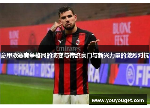 意甲联赛竞争格局的演变与传统豪门与新兴力量的激烈对抗