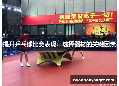 提升乒乓球比赛表现：选择器材的关键因素