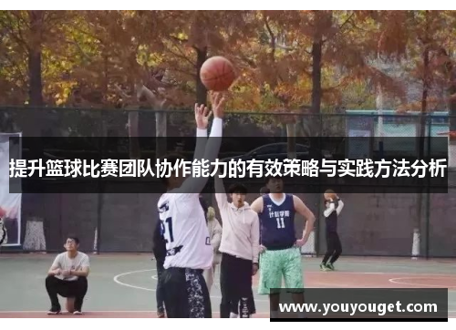 提升篮球比赛团队协作能力的有效策略与实践方法分析
