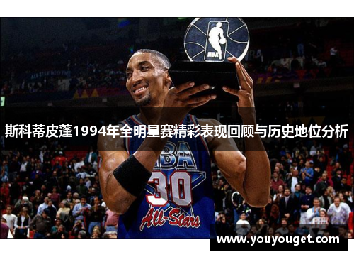 斯科蒂皮蓬1994年全明星赛精彩表现回顾与历史地位分析